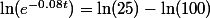 \ln(e^{-0.08t})=\ln(25)-\ln(100})